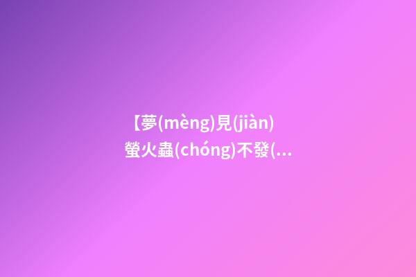 【夢(mèng)見(jiàn)螢火蟲(chóng)不發(fā)光】