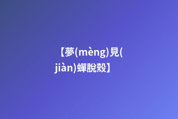 【夢(mèng)見(jiàn)蟬脫殼】
