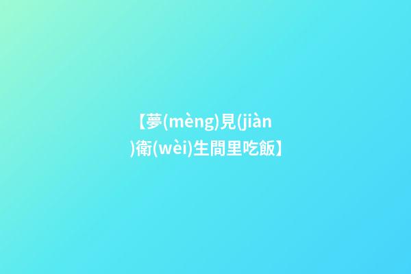 【夢(mèng)見(jiàn)衛(wèi)生間里吃飯】