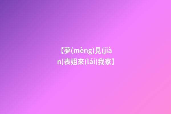 【夢(mèng)見(jiàn)表姐來(lái)我家】