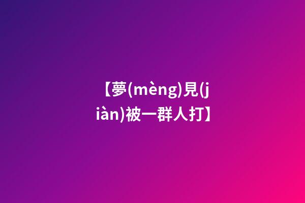 【夢(mèng)見(jiàn)被一群人打】