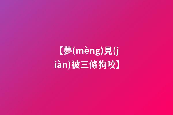 【夢(mèng)見(jiàn)被三條狗咬】