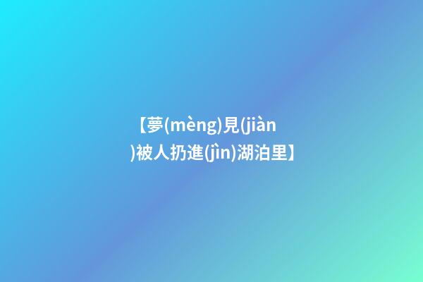【夢(mèng)見(jiàn)被人扔進(jìn)湖泊里】