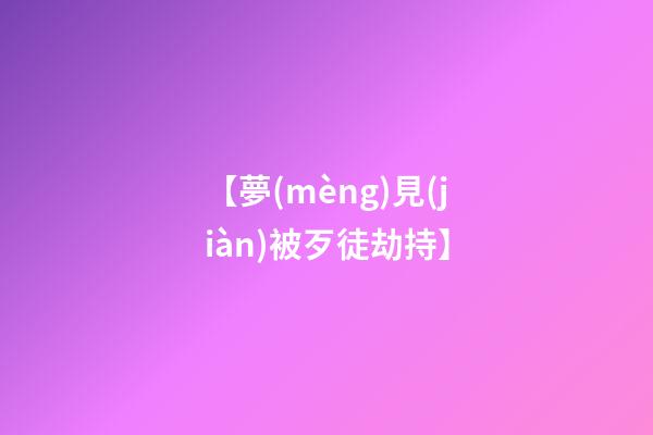 【夢(mèng)見(jiàn)被歹徒劫持】