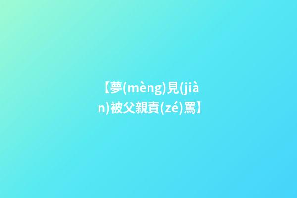 【夢(mèng)見(jiàn)被父親責(zé)罵】