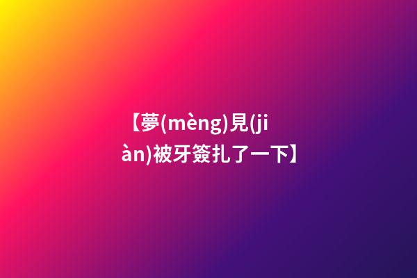 【夢(mèng)見(jiàn)被牙簽扎了一下】