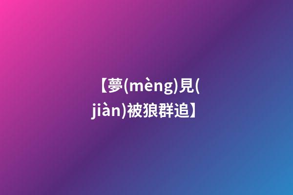 【夢(mèng)見(jiàn)被狼群追】