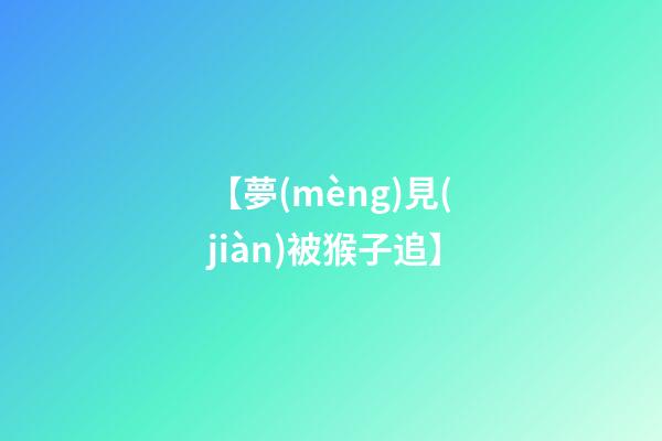 【夢(mèng)見(jiàn)被猴子追】