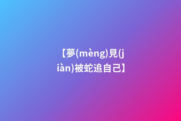 【夢(mèng)見(jiàn)被蛇追自己】