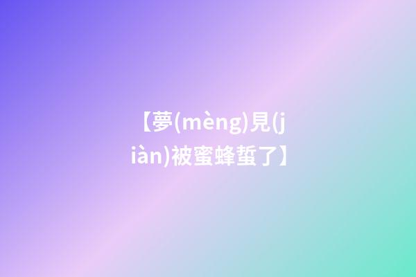 【夢(mèng)見(jiàn)被蜜蜂蜇了】