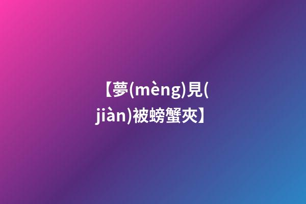【夢(mèng)見(jiàn)被螃蟹夾】