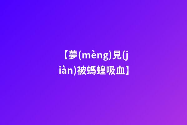 【夢(mèng)見(jiàn)被螞蝗吸血】