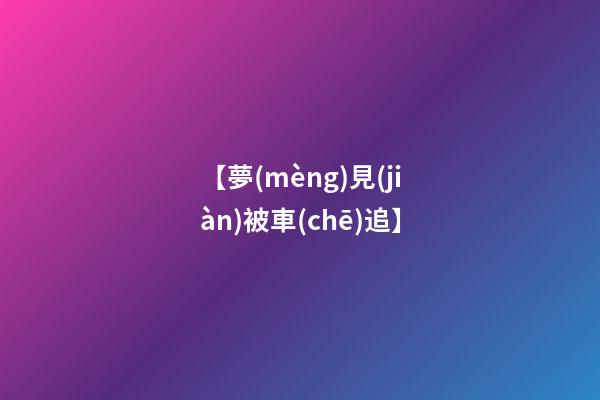 【夢(mèng)見(jiàn)被車(chē)追】