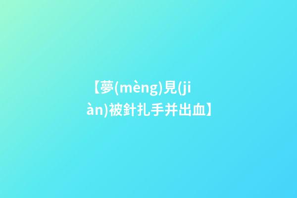 【夢(mèng)見(jiàn)被針扎手并出血】
