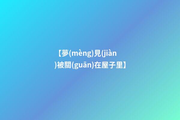 【夢(mèng)見(jiàn)被關(guān)在屋子里】