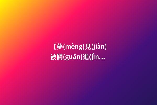 【夢(mèng)見(jiàn)被關(guān)進(jìn)監(jiān)獄】