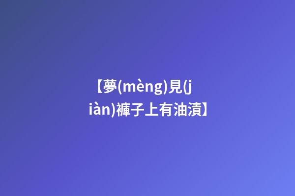 【夢(mèng)見(jiàn)褲子上有油漬】