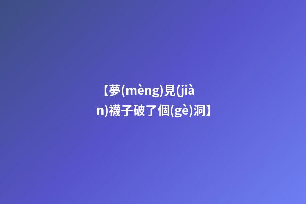 【夢(mèng)見(jiàn)襪子破了個(gè)洞】