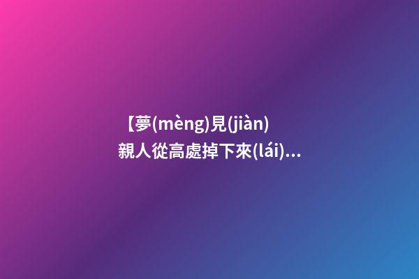 【夢(mèng)見(jiàn)親人從高處掉下來(lái)】
