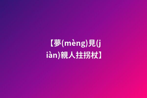 【夢(mèng)見(jiàn)親人拄拐杖】