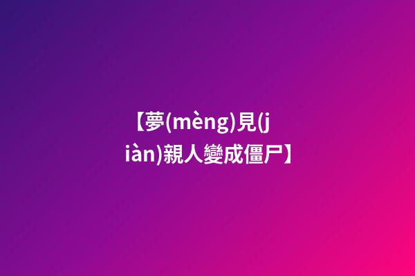 【夢(mèng)見(jiàn)親人變成僵尸】