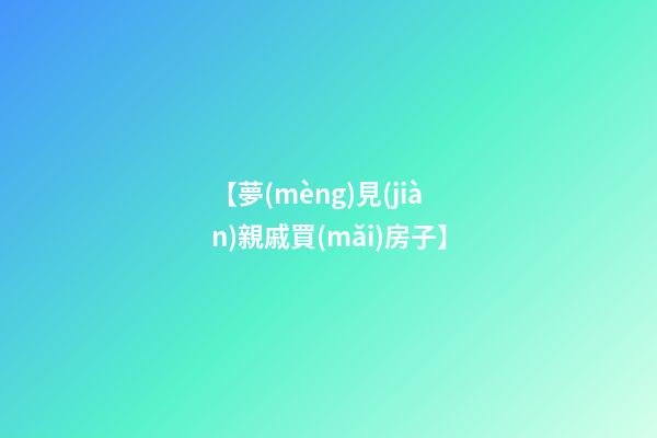 【夢(mèng)見(jiàn)親戚買(mǎi)房子】