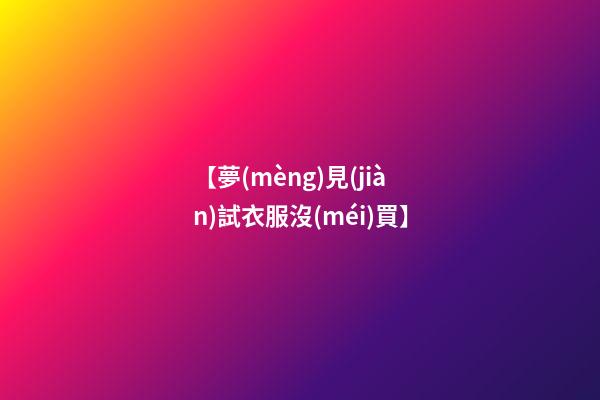 【夢(mèng)見(jiàn)試衣服沒(méi)買】