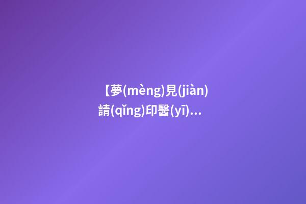 【夢(mèng)見(jiàn)請(qǐng)印醫(yī)】