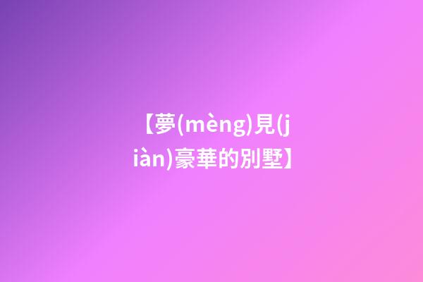 【夢(mèng)見(jiàn)豪華的別墅】