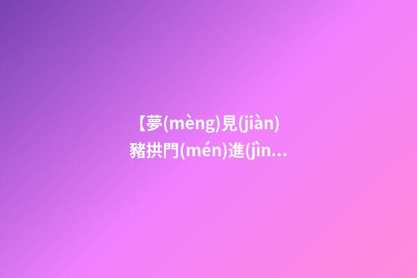 【夢(mèng)見(jiàn)豬拱門(mén)進(jìn)屋】