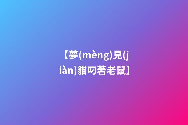 【夢(mèng)見(jiàn)貓叼著老鼠】