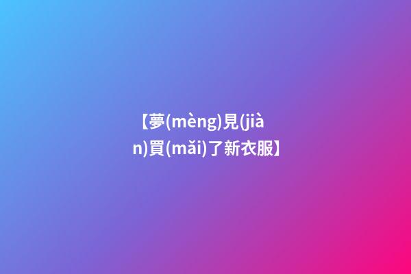 【夢(mèng)見(jiàn)買(mǎi)了新衣服】