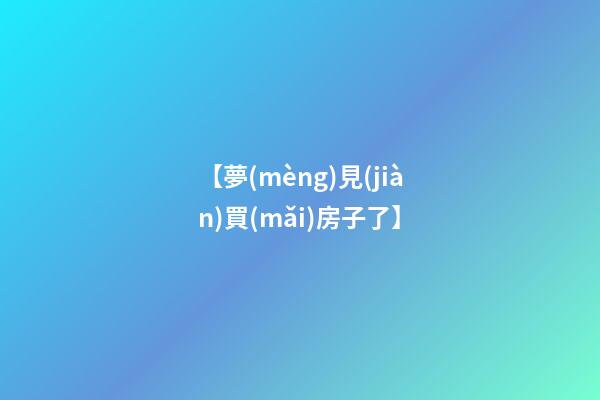 【夢(mèng)見(jiàn)買(mǎi)房子了】