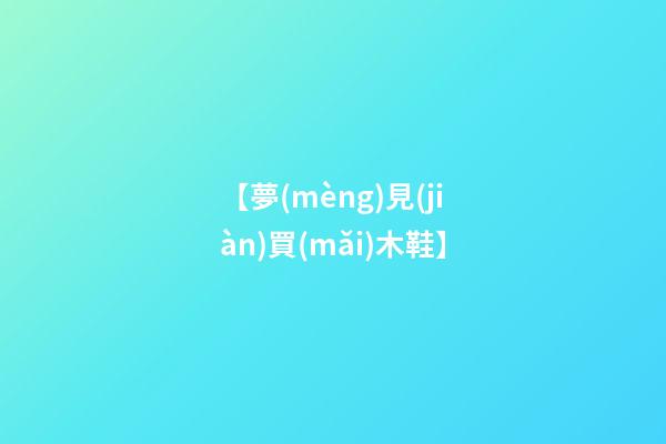 【夢(mèng)見(jiàn)買(mǎi)木鞋】