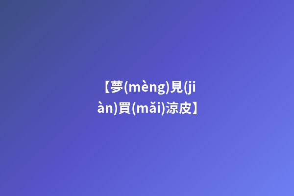 【夢(mèng)見(jiàn)買(mǎi)涼皮】