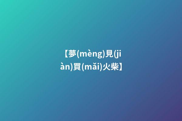 【夢(mèng)見(jiàn)買(mǎi)火柴】