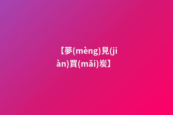 【夢(mèng)見(jiàn)買(mǎi)炭】