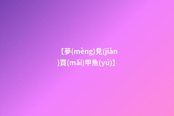 【夢(mèng)見(jiàn)買(mǎi)甲魚(yú)】