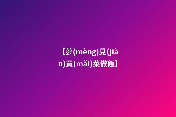 【夢(mèng)見(jiàn)買(mǎi)菜做飯】