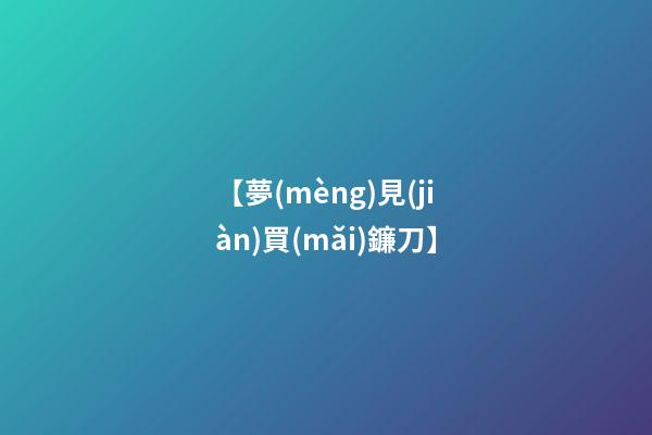 【夢(mèng)見(jiàn)買(mǎi)鐮刀】