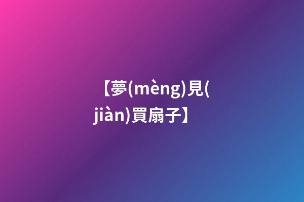 【夢(mèng)見(jiàn)買扇子】