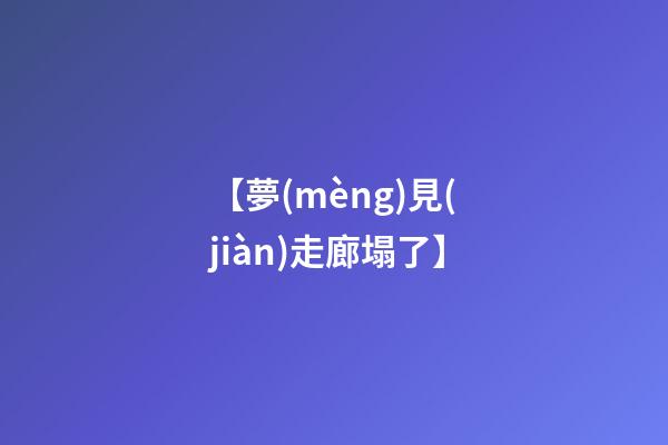【夢(mèng)見(jiàn)走廊塌了】