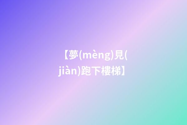 【夢(mèng)見(jiàn)跑下樓梯】
