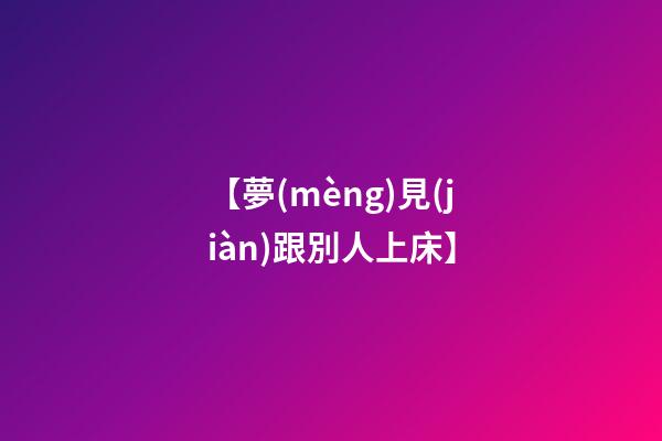 【夢(mèng)見(jiàn)跟別人上床】