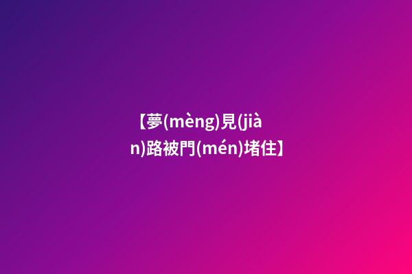 【夢(mèng)見(jiàn)路被門(mén)堵住】