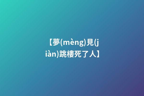 【夢(mèng)見(jiàn)跳樓死了人】
