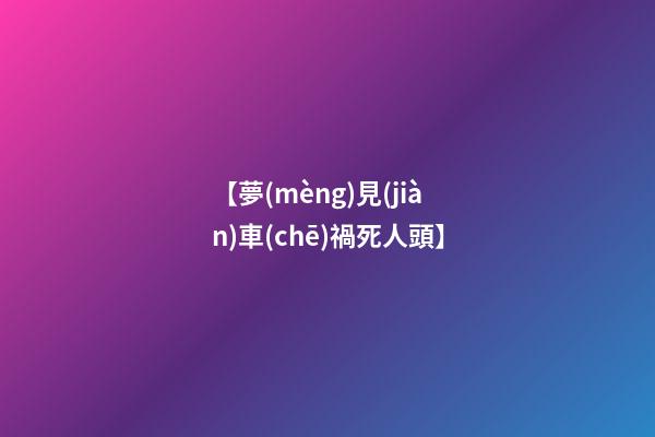 【夢(mèng)見(jiàn)車(chē)禍死人頭】