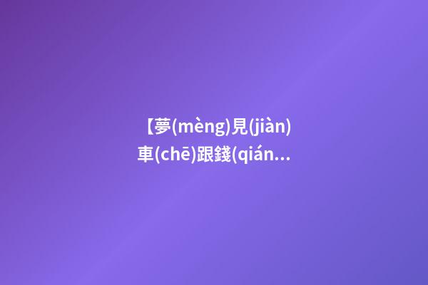 【夢(mèng)見(jiàn)車(chē)跟錢(qián)被騙走】