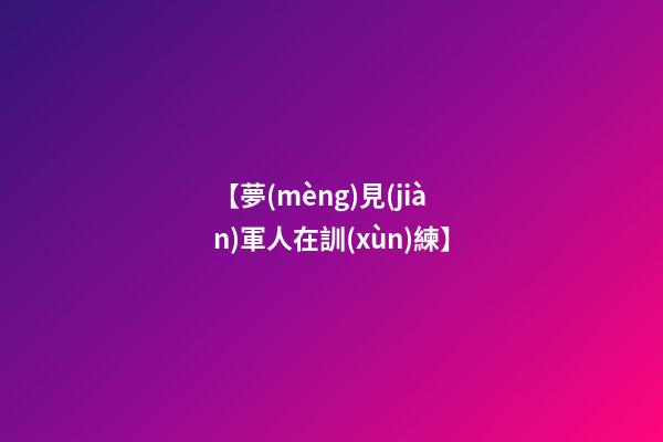 【夢(mèng)見(jiàn)軍人在訓(xùn)練】