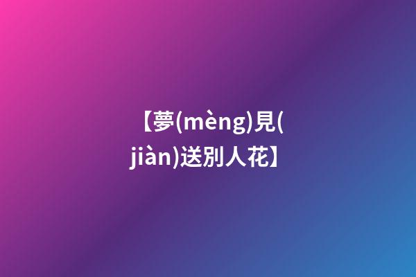 【夢(mèng)見(jiàn)送別人花】